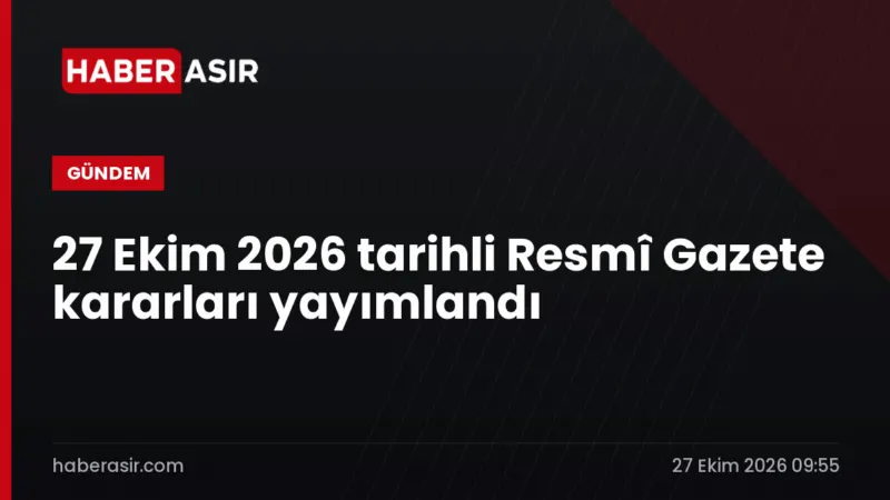 27 Ekim 2026 tarihli Resmî Gazete kararları yayımlandı