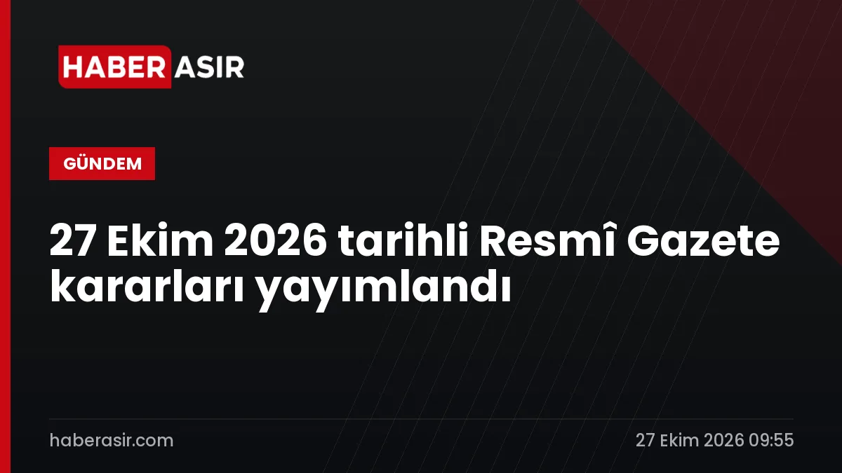27 Ekim 2026 tarihli Resmî Gazete kararları yayımlandı