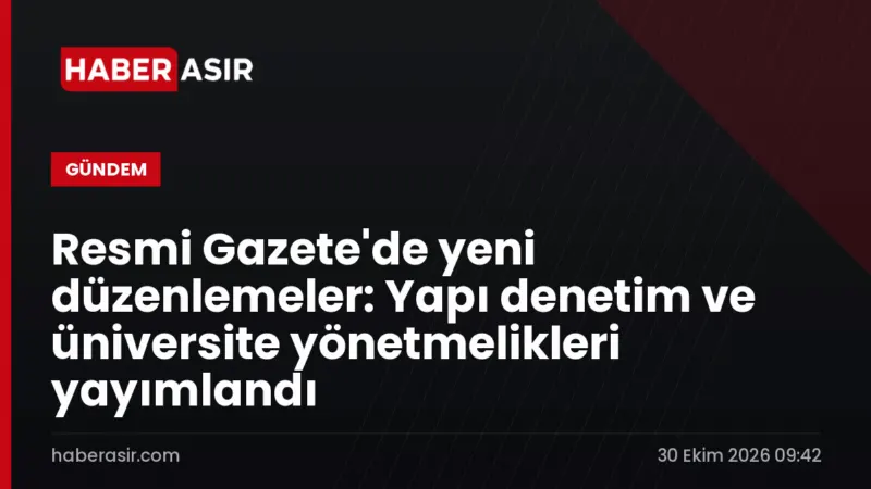Resmi Gazete'de yeni düzenlemeler: Yapı denetim ve üniversite yönetmelikleri yayımlandı