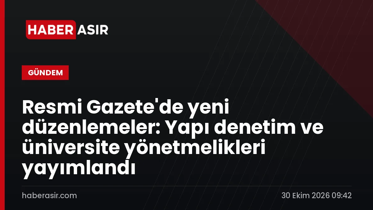Resmi Gazete'de yeni düzenlemeler: Yapı denetim ve üniversite yönetmelikleri yayımlandı